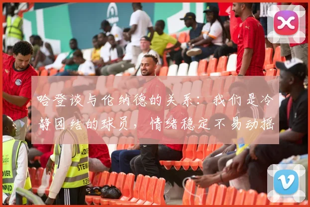 哈登谈与伦纳德的关系：我们是冷静团结的球员，情绪稳定不易动摇