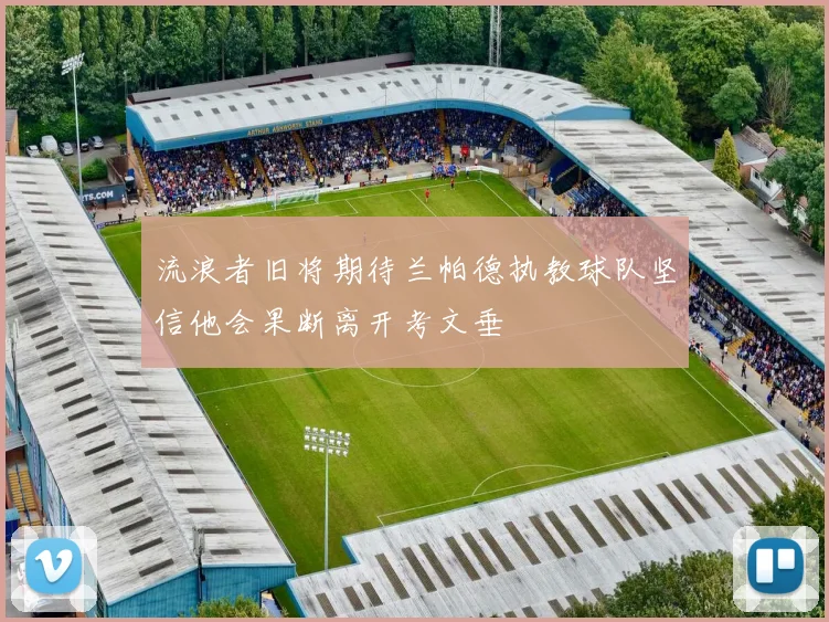 流浪者旧将期待兰帕德执教球队坚信他会果断离开考文垂