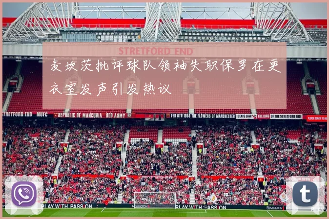 麦坎茨批评球队领袖失职保罗在更衣室发声引发热议