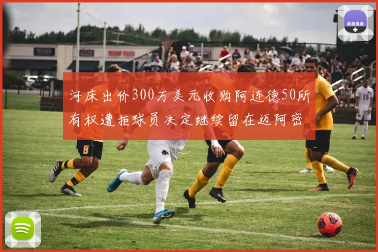 河床出价300万美元收购阿连德50所有权遭拒球员决定继续留在迈阿密