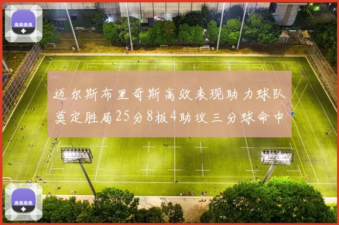 迈尔斯布里奇斯高效表现助力球队奠定胜局25分8板4助攻三分球命中率惊人