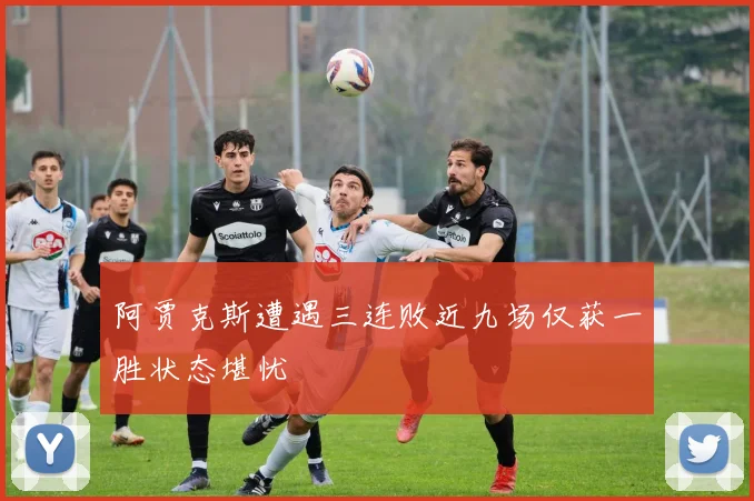 阿贾克斯遭遇三连败近九场仅获一胜状态堪忧
