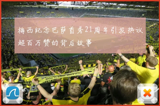 梅西纪念巴萨首秀21周年引发热议超百万赞的背后故事