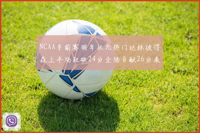 NCAA季前赛明年状元热门达林彼得森上半场狂砍24分全场贡献26分表现抢眼