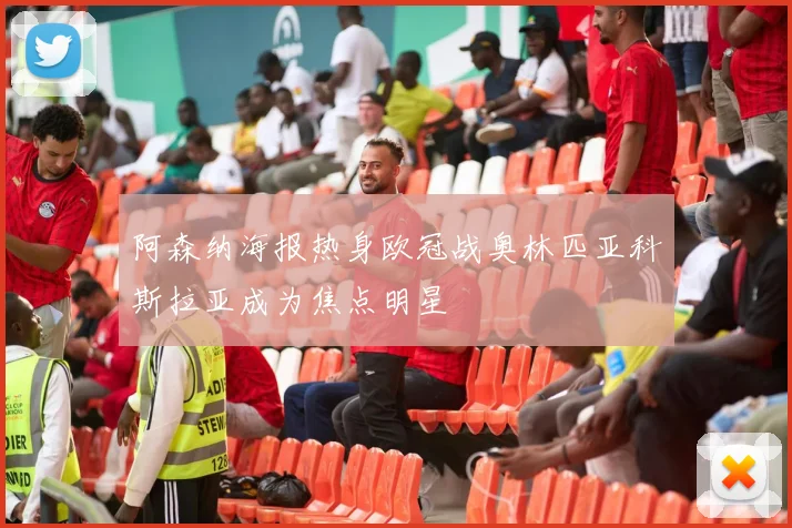 阿森纳海报热身欧冠战奥林匹亚科斯拉亚成为焦点明星