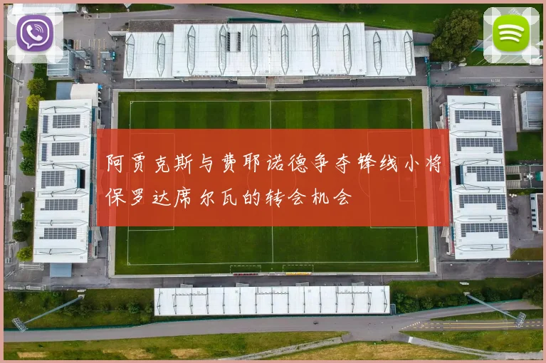 阿贾克斯与费耶诺德争夺锋线小将保罗达席尔瓦的转会机会