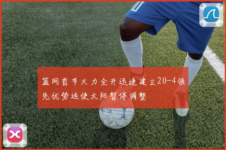 篮网首节火力全开迅速建立20-4领先优势迫使太阳暂停调整
