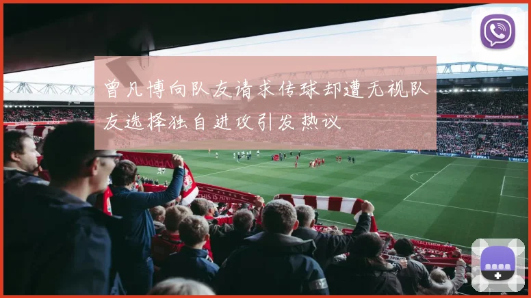 曾凡博向队友请求传球却遭无视队友选择独自进攻引发热议