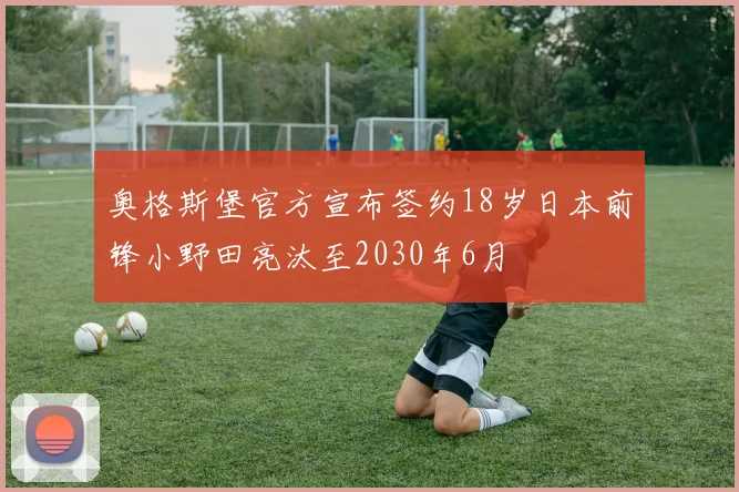 奥格斯堡官方宣布签约18岁日本前锋小野田亮汰至2030年6月